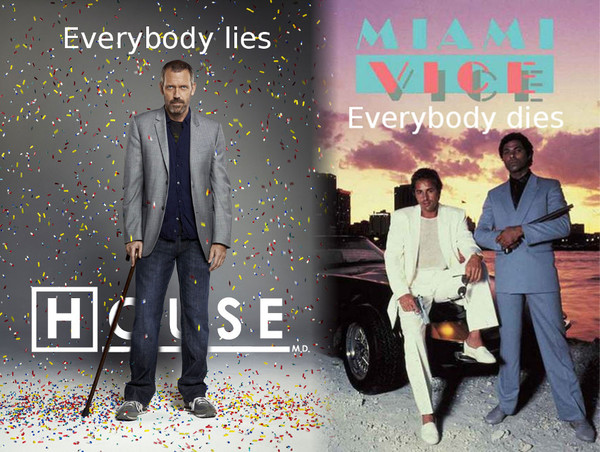House M.D. – everybody lies, Miami Vice – everybody dies